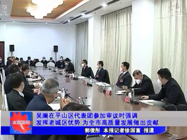吴澜在平山区代表团参加审议时强调发挥老城区优势 为全市高质量发展做出贡献