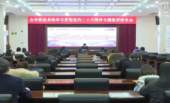 全市统战系统举行学习贯彻党的二十大精神专题宣讲报告会