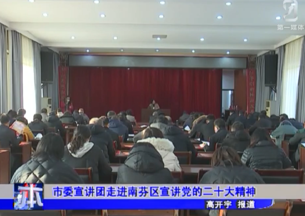 市委宣讲团走进南芬区宣讲党的二十大精神