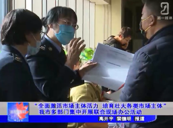 “全面激活市场主体活力 培育壮大各类市场主体” 我市多部门集中开展联合现场办公活动