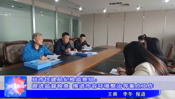 驻市住建局纪检监察组：跟进监督检查 推进市容环境整治等重点工作