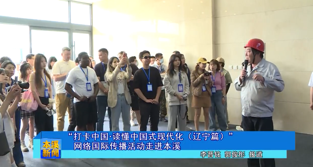 “打卡中国·读懂中国式现代化（辽宁篇）”网络国际传播活动走进本溪