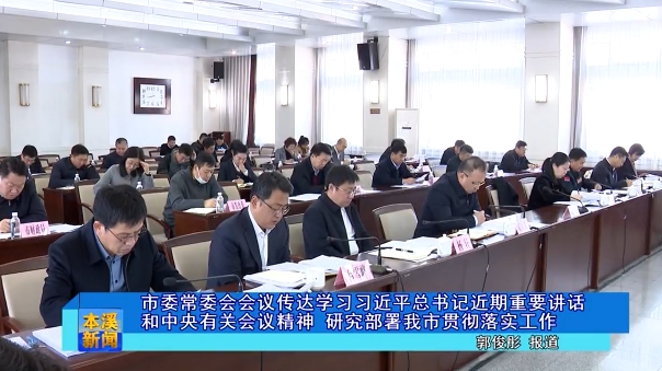 市委常委会会议传达学习习近平总书记近期重要讲话和中央有关会议精神 研究部署我市贯彻落实工作
