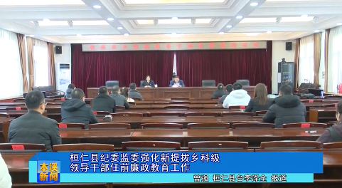 桓仁县纪委监委强化新提拔乡科级领导干部任前廉政教育工作