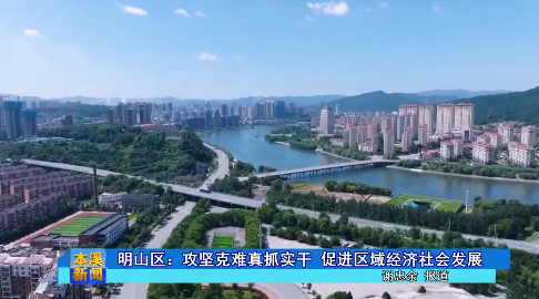 明山区：攻坚克难真抓实干 促进区域经济社会发展