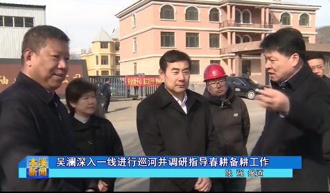 吴澜深入一线进行巡河并调研指导春耕备耕工作