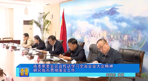 市委常委会会议传达学习全省企业大会精神研究我市贯彻落实工作