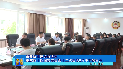 市政协主席会议决定市政协十四届常委会第十二次会议6月中下旬召开