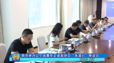 我市举办辽宁省青年企业家协会“本溪行”座谈会