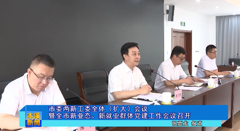 市委两新工委全体（扩大）会议暨全市新业态、新就业群体党建工作会议召开