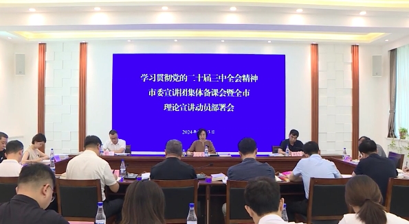 学习贯彻党的二十届三中全会精神市委宣讲团集体备课会暨全市理论宣讲动员部署会举行