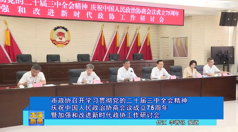 市政协召开学习贯彻党的二十届三中全会精神庆祝中国人民政治协商会议成立75周年暨加强和改进新时代政协工作研讨会