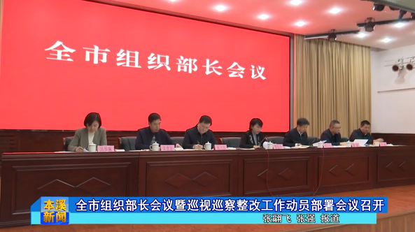 全市组织部长会议暨巡视巡察整改工作动员部署会议召开
