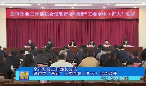 全市社会工作部长会议暨市委“两新”工委全体（扩大）会议召开