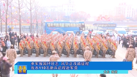 参军报国抒壮志 风华正茂踏征程我市110名新兵启程赴军营