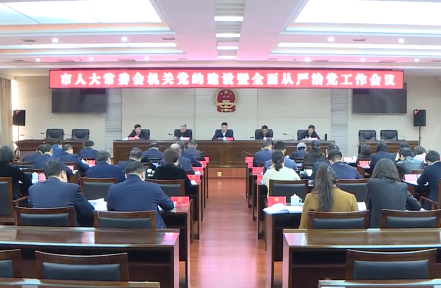 市人大常委会机关党的建设暨全面从严治党工作会议召开