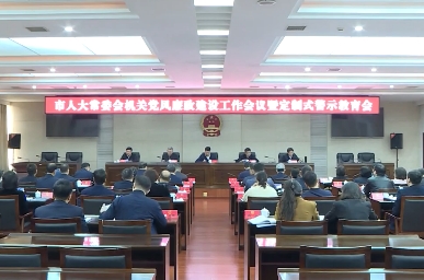 市人大常委会机关党风廉政建设工作会议暨定制式警示教育会召开