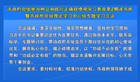 市政府党组举办树立和践行正确政绩观学习教育第2期读书班暨市政府党组理论学习中心组专题学习会议