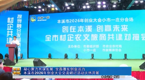 凝心聚力共谋发展 全面激发创业活力本溪市2026年创业大会交流研讨活动火热开展