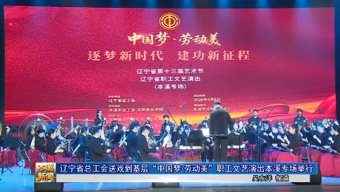 辽宁省总工会送戏到基层“中国梦·劳动美”职工文艺演出本溪专场举行