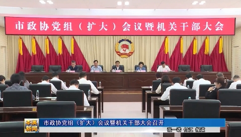 市政协党组（扩大）会议暨机关干部大会召开