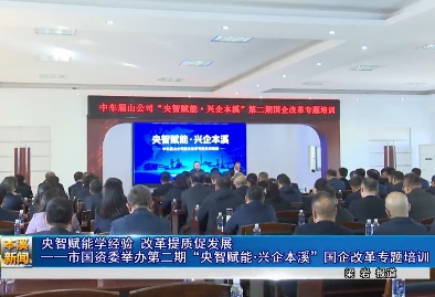 央智赋能学经验 改革提质促发展——市国资委举办第二期“央智赋能・兴企本溪”国企改革专题培训